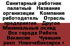 Санитарный работник палатный › Название организации ­ Компания-работодатель › Отрасль предприятия ­ Другое › Минимальный оклад ­ 1 - Все города Работа » Вакансии   . Чувашия респ.,Новочебоксарск г.